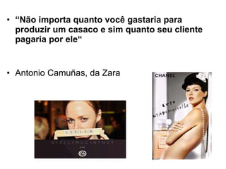 “ Não importa quanto você gastaria para produzir um casaco e sim quanto seu cliente pagaria por ele“ Antonio Camuñas, da Zara 