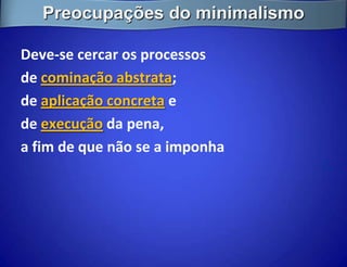 Preocupações do minimalismo

Deve-se cercar os processos
de cominação abstrata;
de aplicação concreta e
de execução da pena,
a fim de que não se a imponha
                                 
 