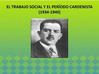 EL TRABAJO SOCIAL Y EL PERÍODO CARDENISTA
               (1934-1940)
 