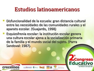 Estudios latinoamericanos
   Disfuncionalidad de la escuela: gran distancia cultural
    entre las necesidades de las com...