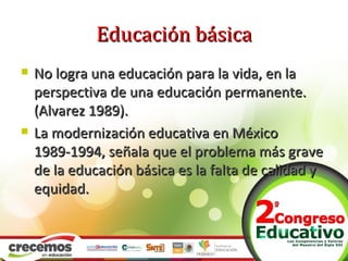 Educación básica
   No logra una educación para la vida, en la
    perspectiva de una educación permanente.
    (Alvarez ...
