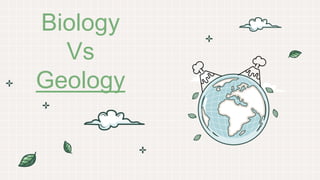 Biology
Vs
Geology
 