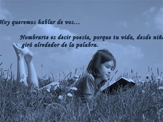 Hoy queremos hablar de vos… Nombrarte es decir poesía, porque tu vida, desde niña giró alrededor de la palabra. 