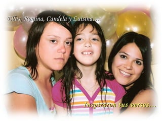 Ellas, Romina, Candela y Luisina… Inspiraron tus versos… 
