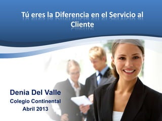 Tú eres la Diferencia en el Servicio al
                    Cliente




Denia Del Valle
Colegio Continental
    Abril 2013
 