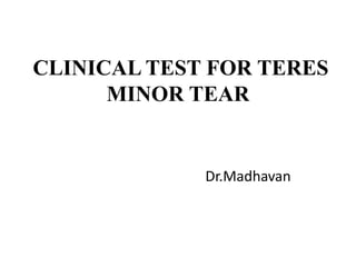 CLINICAL TEST FOR TERES
MINOR TEAR
Dr.Madhavan
 