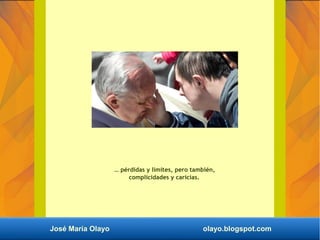 … pérdidas y límites, pero también,
complicidades y caricias.
José María Olayo olayo.blogspot.com
 