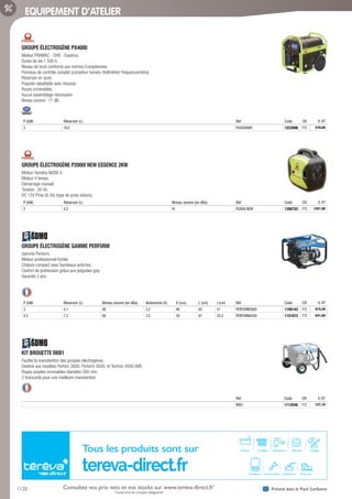1120 Présent dans le Pack ConfianceConsultez vos prix nets et vos stocks sur www.tereva-direct.fr*
*ouverture de compte obligatoire
EQUIPEMENT D’ATELIER
GROUPE ÉLECTROGÈNE PX4000­
Moteur PRAMAC - OHV - Essence.
Durée de vie 1 500 h.
Niveau de bruit conforme aux normes Européennes.
Panneau de contrôle complet (compteur horaire /Voltmètre/ fréquencemètre).
Réservoir en acier.
Poignée rabattable avec mousse.
Roues increvables.
Aucun assemblage nécessaire.
Niveau sonore : 71 dB.
P (kW) Réservoir (L) Réf Code CR € HT
3 18,5 PX4000AVR 1223696 F72 579,60
GROUPE ÉLECTROGÈNE P2000I NEW ESSENCE 2KW­
Moteur Yamaha MZ80 4.
Moteur 4 temps.
Démarrage manuel.
Tension : 50 Hz.
DC 12V Prise (8.3A) (type de prise voiture).
P (kW) Réservoir (L) Niveau sonore (en dBa) Réf Code CR € HT
2 4,2 91 P2000I NEW 1306752 F72 1257,90
GROUPE ÉLECTROGÈNE GAMME PERFORM­
Gamme Perform.
Moteur professionnel Kohler.
Châssis compact avec bandeaux antichoc.
Confort de préhension grâce aux poignées grip.
Garantie 3 ans.
P (kW) Réservoir (L) Niveau sonore (en dBa) Autonomie (h) H (cm) L (cm) l (cm) Réf Code CR € HT
3 4,1 68 3,2 46 65 51 PERFORM3000 1100143 F72 815,26
4,2 7,3 68 3,5 59 81 55,5 PERFORM4500 1151872 F72 841,68
KIT BROUETTE RKB1­
Facilite la manutention des groupes électrogènes.
Destiné aux modèles Perfom 3000, Perform 4500, et Technic 4500 AVR.
Roues souples increvables diamètre 260 mm.
2 brancards pour une meilleure manutention.
Réf Code CR € HT
RKB1 1112548 F72 127,19
Tous les produits sont sur
tereva-direct.fr
Sanitaire Chauffage Robinetterie Électricité Outillage
Chaudières Canalisations ProtectionConsommables
Tereva_06_OUTILLAGE_EQUIPEMENT_Arbo2.indd 1120 14/02/2017 16:22
 