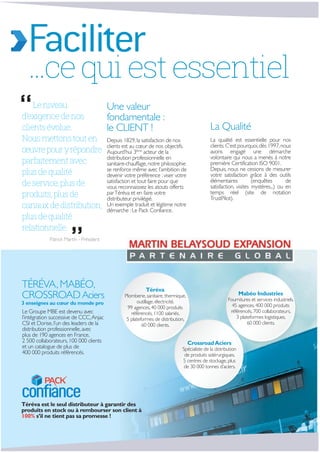 ...cequiestessentiel
Faciliter
Une valeur
fondamentale :
le CLIENT !
Depuis 1829,la satisfaction de nos
clients est au cœur de nos objectifs.
Aujourd’hui 3ème
acteur de la
distribution professionnelle en
sanitaire-chauffage,notre philosophie
se renforce même avec l’ambition de
devenir votre préférence :viser votre
satisfaction et tout faire pour que
vous reconnaissiez les atouts offerts
parTéréva et en faire votre
distributeur privilégié.
Un exemple traduit et légitime notre
démarche :Le Pack Confiance.
La Qualité
La qualité est essentielle pour nos
clients.C’est pourquoi,dès 1997,nous
avons engagé une démarche
volontaire qui nous a menés à notre
première Certification ISO 9001.
Depuis, nous ne cessons de mesurer
votre satisfaction grâce à des outils
élémentaires (enquêtes de
satisfaction, visites mystères...) ou en
temps réel (site de notation
TrustPilot).
TÉRÉVA,MABÉO,
CROSSROADAciers
3 enseignes au cœur du monde pro
Le Groupe MBE est devenu avec
l’intégration successive de CCC,Anjac
CSI et Dorise,l’un des leaders de la
distribution professionnelle,avec
plus de 190 agences en France,
2 500 collaborateurs,100 000 clients
et un catalogue de plus de
400 000 produits référencés.
Téréva
Plomberie,sanitaire,thermique,
outillage,électricité.
99 agences,40 000 produits
référencés,1100 salariés,
5 plateformes de distribution,
60 000 clients.
Mabéo Industries
Fournitures et services industriels.
45 agences,400 000 produits
référencés,700 collaborateurs,
3 plateformes logistiques,
60 000 clients.
Leniveau
d’exigencedenos
clientsévolue.
Nousmettonstouten
œuvrepouryrépondre
parfaitementavec
plusdequalité
deservice,plusde
produits,plusde
canauxdedistribution,
plusdequalité
relationnelle.
Patrick Martin - Président
CrossroadAciers
Spécialiste de la distribution
de produits sidérurgiques.
5 centres de stockage,plus
de 30 000 tonnes d’aciers.
Téréva est le seul distributeur à garantir des
produits en stock ou à rembourser son client à
100% s’il ne tient pas sa promesse !
 