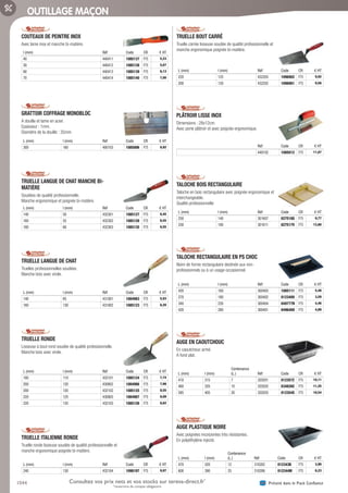 1044 Présent dans le Pack ConfianceConsultez vos prix nets et vos stocks sur tereva-direct.fr*
*ouverture de compte obligatoire
OUTILLAGE MAÇON
COUTEAUX DE PEINTRE INOX­
Avec lame inox et manche bi-matière.
l (mm) Réf Code CR € HT
40 440411 1085137 F75 5,23
50 440412 1085138 F75 5,67
60 440413 1085139 F75 6,13
70 440414 1085140 F75 7,00
GRATTOIR COFFRAGE MONOBLOC­
A douille et lame en acier.
Epaisseur : 1mm.
Diamètre de la douille : 35mm.
L (mm) l (mm) Réf Code CR € HT
300 160 400103 1085006 F75 8,92
TRUELLE LANGUE DE CHAT MANCHE BI-
MATIÈRE­
Soudées de qualité professionnelle.
Manche ergonomique et poignée bi-matière.
L (mm) l (mm) Réf Code CR € HT
140 50 432301 1085127 F75 6,45
160 55 432302 1085128 F75 6,55
180 60 432303 1085135 F75 6,55
TRUELLE LANGUE DE CHAT­
Truelles professionnelles soudées.
Manche bois avec virole.
L (mm) l (mm) Réf Code CR € HT
140 65 431001 1084983 F75 5,93
160 130 431002 1085123 F75 6,20
TRUELLE RONDE­
Lisseuse à bout rond soudée de qualité professionnelle.
Manche bois avec virole.
L (mm) l (mm) Réf Code CR € HT
180 110 432101 1085124 F75 7,74
200 120 430802 1084986 F75 7,98
200 120 432102 1085125 F75 8,55
220 125 430803 1084987 F75 8,09
220 135 432103 1085126 F75 8,82
TRUELLE ITALIENNE RONDE­
Truelle ronde lisseuse soudée de qualité professionnelle et
manche ergonomique poignée bi-matière.
L (mm) l (mm) Réf Code CR € HT
240 130 432104 1098197 F75 9,97
TRUELLE BOUT CARRÉ­
Truelle carrée lisseuse soudée de qualité professionnelle et
manche ergonomique poignée bi-matière.
L (mm) l (mm) Réf Code CR € HT
220 125 432203 1096902 F75 9,92
200 120 432202 1096901 F75 9,58
PLÂTROIR LISSE INOX­
Dimensions : 28x12cm.
Avec porte plâtroir et avec poignée ergonomique.
Réf Code CR € HT
440102 1085012 F75 11,87
TALOCHE BOIS RECTANGULAIRE­
Taloche en bois rectangulaire avec poignée ergonomique et
interchangeable.
Qualité professionnelle
L (mm) l (mm) Réf Code CR € HT
250 140 301607 027518G F75 9,77
330 180 301611 027517V F75 13,80
TALOCHE RECTANGULAIRE EN PS CHOC­
Noire de forme rectangulaire destinée aux non-
professionnels ou à un usage occasionnel.
L (mm) l (mm) Réf Code CR € HT
420 160 300405 1085111 F75 5,48
270 180 300402 012340U F75 3,59
340 230 300404 049777N F75 4,46
420 280 300401 049640O F75 4,89
AUGE EN CAOUTCHOUC­
En caoutchouc armé.
A fond plat.
L (mm) l (mm)
Contenance
(L.) Réf Code CR € HT
410 315 7 320201 012357Z F75 10,11
460 320 10 320202 034826C F75 11,25
585 405 20 320203 012354S F75 18,54
AUGE PLASTIQUE NOIRE­
Avec poignées incorporées très résistantes.
En polyéthylène injecté.
L (mm) l (mm)
Contenance
(L.) Réf Code CR € HT
470 320 12 310202 012343B F75 3,90
600 390 25 310206 012344M F75 6,23
Tereva_06_OUTILLAGE_01_Main_1016_1051.indd 1044 20/02/2017 11:46
 