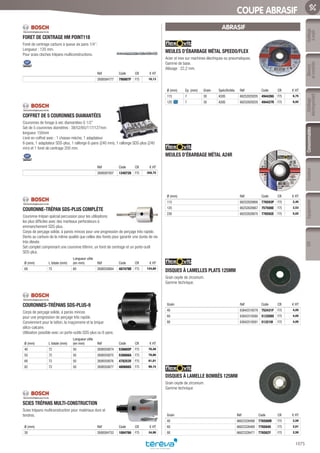 Mesure
etcontrôle
Outillage
électroportatif
ConsommablesSoudure
1075
EquipementEPIOutillage
àmain
COUPE ABRASIF
FORET DE CENTRAGE HM POINT118­
Foret de centrage carbure à queue six pans 1/4’’.
Longueur : 120 mm.
Pour scies cloches trépans multiconstructions.
Réf Code CR € HT
2608584777 790807F F75 16,13
COFFRET DE 5 COURONNES DIAMANTÉES­
Couronnes de forage à sec diamantées G 1/2”
Set de 5 couronnes diamètres : 38/52/65/117/127mm
longueur 150mm
Livré en coffret avec : 1 chasse-mèche, 1 adaptateur
6-pans, 1 adaptateur SDS-plus, 1 rallonge 6-pans (240 mm), 1 rallonge SDS-plus (240
mm) et 1 foret de centrage 200 mm.
Réf Code CR € HT
2608587007 1240728 F75 358,75
COURONNE-TRÉPAN SDS-PLUS COMPLÈTE­
Couronne-trépan spécial percussion pour les utilisations
les plus difficiles avec des marteaux perforateurs à
emmanchement SDS-plus.
Corps de perçage solide, à parois minces pour une progression de perçage très rapide.
Dents au carbure de la même qualité que celles des forets pour garantir une durée de vie
très élevée.
Set complet comprenant une couronne 68mm, un foret de centrage et un porte-outil
SDS-plus.
Ø (mm) L totale (mm)
Longueur utile
(en mm) Réf Code CR € HT
68 75 60 2608550064 487479D F75 124,60
COURONNES-TRÉPANS SDS-PLUS-9­
Corps de perçage solide, à parois minces
pour une progression de perçage très rapide.
Conviennent pour le béton, la maçonnerie et la brique
silico-calcaire.
Utilisation possible avec un porte-outils SDS-plus ou 6 pans.
Ø (mm) L totale (mm)
Longueur utile
(en mm) Réf Code CR € HT
40 72 50 2608550074 536665P F75 76,48
50 72 50 2608550075 536666A F75 78,86
68 72 50 2608550076 478253V F75 81,01
82 72 50 2608550077 480666S F75 98,15
SCIES TRÉPANS MULTI-CONSTRUCTION­
Scies trépans multiconstruction pour matériaux durs et
tendres.
Ø (mm) Réf Code CR € HT
30 2608584753 1084766 F75 34,90
ABRASIF
MEULES D’ÉBARBAGE MÉTAL SPEEDO/FLEX­
Acier et inox sur machines électriques ou pneumatiques.
Gamme de base.
Alésage : 22,2 mm.
Ø (mm) Ep. (mm) Grain Spécificités Réf Code CR € HT
115 7 30 A30S 66252829205 494426G F75 6,75
125 7 30 A30S 66252829220 494427R F75 6,92
MEULES D’ÉBARBAGE MÉTAL A24R­
Ø (mm) Réf Code CR € HT
115 66252828866 776593P F75 2,45
125 66252828867 757508E F75 2,53
230 66252828870 776592E F75 5,02
DISQUES À LAMELLES PLATS 125MM­
Grain oxyde de zirconium.
Gamme technique.
Grain Réf Code CR € HT
40 63642518579 752431F F75 4,05
60 63642518580 513209X F75 4,05
80 63642518581 513210I F75 4,05
DISQUES À LAMELLE BOMBÉS 125MM­
Grain oxyde de zirconium.
Gamme technique
Grain Réf Code CR € HT
40 66623326468 776588M F75 2,50
60 66623326469 776584U F75 2,61
80 66623326471 776582Y F75 2,50
Tereva_06_OUTILLAGE_04_Consommables_1067_1103.indd 1075 20/02/2017 12:03
 