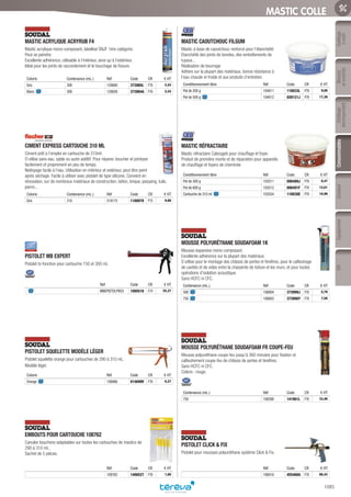 Mesure
etcontrôle
Outillage
électroportatif
ConsommablesSoudure
1085
EquipementEPIOutillage
àmain
MASTIC COLLE
MASTIC ACRYLIQUE ACRYRUB F4­
Mastic acrylique mono-composant, labellisé SNJF 1ère catégorie.
Peut se peindre.
Excellente adhérence, utilisable à l’intérieur, ainsi qu’à l’extérieur.
Idéal pour les joints de raccordement et le bouchage de fissure.
Coloris Contenance (mL.) Réf Code CR € HT
Gris 300 120660 373985L F76 2,43
Blanc 300 120659 373984A F76 2,43
CIMENT EXPRESS CARTOUCHE 310 ML­
Ciment prêt à l’emploi en cartouche de 310ml.
S’utilise sans eau, sable ou autre additif. Pour réparer, boucher et jointoyer
facilement et proprement en peu de temps.
Nettoyage facile à l’eau. Utilisation en intérieur et extérieur, peut être peint
après séchage. Facile à utiliser avec pistolet de type silicone. Convient en
rénovation, sur de nombreux matériaux de construction, béton, brique, parpaing, tuile,
pierre...
Coloris Contenance (mL.) Réf Code CR € HT
Gris 310 519175 1180078 F75 9,66
PISTOLET MB EXPERT­
Pistolet bi-fonction pour cartouche 150 et 300 mL
Réf Code CR € HT
MBEPISTOLPRO3 1085516 F74 25,37
PISTOLET SQUELETTE MODÈLE LÉGER­
Pistolet squelette orange pour cartouches de 290 à 310 mL.
Modèle léger.
Coloris Réf Code CR € HT
Orange 106966 014699V F76 6,27
EMBOUTS POUR CARTOUCHE 108762­
Canules bouchons adaptables sur toutes les cartouches de mastics de
290 à 310 mL.
Sachet de 5 pièces.
Réf Code CR € HT
108762 1406527 F76 1,60
MASTIC CAOUTCHOUC FILGUM­
Mastic à base de caoutchouc renforcé pour l’étanchéité
Etanchéité des joints de bondes, des emboîtements de
tuyaux...
Réalisation de bourrage
Adhère sur la plupart des matériaux, bonne résistance à
l’eau chaude et froide et aux produits d’entretien.
Conditionnement libre Réf Code CR € HT
Pot de 200 g 104011 110033L P76 9,60
Pot de 500 g 104012 028121J P76 17,39
MASTIC RÉFRACTAIRE­
Mastic réfractaire Calorygeb pour chauffage et foyer.
Produit de première monte et de réparation pour appareils
de chauffage et foyers de cheminée
Conditionnement libre Réf Code CR € HT
Pot de 300 g 103511 006489J P76 9,47
Pot de 600 g 103512 006491F P76 12,61
Cartouche de 310 ml 103554 110030E P76 10,99
MOUSSE POLYURÉTHANE SOUDAFOAM 1K­
Mousse expansive mono-composant.
Excellente adhérence sur la plupart des matériaux.
S’utilise pour le montage des châssis de portes et fenêtres, pour le calfeutrage
de cavités et de vides entre la charpente de toiture et les murs, et pour toutes
opérations d’isolation acoustique.
Sans HCFC ni CFC.
Contenance (mL.) Réf Code CR € HT
500 108804 373999J F76 5,79
750 108803 373998Y F76 7,56
MOUSSE POLYURÉTHANE SOUDAFOAM FR COUPE-FEU­
Mousse polyuréthane coupe-feu jusqu’à 360 minutes pour fixation et
calfeutrement coupe-feu de châssis de portes et fenêtres.
Sans HCFC ni CFC.
Coloris : rouge.
Contenance (mL.) Réf Code CR € HT
750 108288 141961L F76 33,46
PISTOLET CLICK  FIX­
Pistolet pour mousses polyuréthane système Click  Fix.
Réf Code CR € HT
106016 455468A F76 66,43
Tereva_06_OUTILLAGE_04_Consommables_1067_1103.indd 1085 20/02/2017 12:04
 
