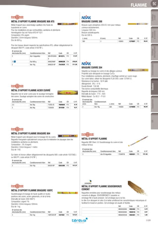 Outillage
àmain
Mesure
etcontrôle
Outillage
électroportatif
ConsommablesSoudure
1109
EquipementEPI
FLAMME
MÉTAL D’APPORT FLAMME BRASURE 808 ATG­
Métal d’apport pour assembalge capillaire très fluide de
tuyauteries en cuivre
Pour les installations de gaz combustibles, sanitaires et plomberie
Homologation Gaz de France ATG N°1521
Composition: 6% argent
Diamètre 2.0mm longueur 500mm.
Etui de 600 g.
Pour les travaux devant respecter les spécifications ATG, utiliser obligatoitement le
décapant 808 PF ( code article 010079F ).
Ø nominal des
électrodes/fils (mm) Conditionnement libre Réf Code CR € HT
2 étui 5 baguettes 808 ATG2005
D
061621L F75 31,97
2 Etui 600 g 808G2006P 009952M F74 228,05
2 étui 1Kg 808G2010P 754393H F75 311,56
MÉTAL D’APPORT FLAMME ACIER CUIVRÉ­
Baguette nue en acier cuivre pour le soudage homogène
des aciers. Soudage autogène des aciers de construction.
Ø nominal des
électrodes/fils (mm) Conditionnement libre Réf Code CR € HT
2,5 étui 5kg 73350-25 766964U F75 9,16
3 étui 5kg 7335030 381936I F74 9,37
MÉTAL D’APPORT FLAMME BRASURE 804­
Metal d’apport auto décapant pour le brasage fort du cuivre.
Baguette triangulaire spécialement conçue pour la réalisation de piquages dans les
installations sanitaires ou plomberie.
Composition : 2% d’argent.
Diamètre 2.0mm longueur 1 mètre
Etui de 1 KG
Sur laiton et bronze utiliser obligatoirement les décapants 800 ( code article 103758Q )
ou 808 PF ( code article 01079F )
Ø nominal des
électrodes/fils (mm) Conditionnement libre Réf Code CR € HT
2 Etui 1Kg 8042010P 028330U F75 157,47
MÉTAL D’APPORT FLAMME BRASURE 18XFC­
Soudobrasage et brasage de haute qualité en toutes
positions des aciers, aciers galvanisés, et de la fonte.
Intervalle de fusion: 850-890°C
Composition: argent 1%
Diamètre 3.0mm longueur 500mm.
Etui de 1 kg
Ø nominal des
électrodes/fils (mm) Conditionnement libre Réf Code CR € HT
3 Etui 1kg 18XFC3010P 103762I F74 147,91
BRASURE CUIVRE 200­
Brasure cupro phosphore 200 Ø 2 mm pour métaux
cuivreux exclusivement.
Longueur 500 mm.
Brasure autodécapante.
Etui de 500 G.
L (mm) Ø (mm) Réf Code CR € HT
500 2 100003 1270907 F73 38,22
BRASURE CUIVRE 204­
Adaptée au brasage du cuivre et des alliages cuivreux.
Propriété auto-décapante en brasage Cu/Cu
Pour installations sanitaires, plomberie, chauffage central sur cuivre rouge.
Sur cuivre laiton, utiliser les décapants FLUX 200 ( code 1270913 )
Résistance à la traction : 50 R daN
Allongement : A% = 4 %
Dureté Brinell : 130 HB
Très bonne conductibilité électrique.
Baguette de longueur 500 mm
Intervalle de fusion : 714 – 820
Métal déposé : Cu 93.2 – P 6.8
Ø nominal des
électrodes/fils
(mm)
Conditionnement
libre L (mm) Réf Code CR € HT
2 Etui 1Kg 500 105000 1270909 F73 46,59
MÉTAL D’APPORT FLAMME­
Baguette SBE Diam 3.0 Soudobrasage du cuivre et des
métaux ferreux
Ø nominal des
électrodes/fils (mm) Conditionnement libre Réf Code CR € HT
3 étui 50 baguettes 73340F30 1065921 F75 157,48
MÉTAL D’APPORT FLAMME SOUDOBRONZE
CEMONT­
Baguettes enrobées pour soudobrasage des métaux
courants et alliages. SOUDOBRONZE E possède un
enrobage filé à haute pression. Cet enrobage joue à la fois
le rôle d’un décapant et celui d’un laitier améliorant les caractéristiques mécaniques et
facilitant le travail en position. Cet enrobage est souple et flexible.
Réf Code CR € HT
W000382884 1083482 F74 4,10
W000382883 1083518 F74 2,57
W000293558 1083481 F74 1,92
Tereva_06_OUTILLAGE_SOUDURE_Arbo2.indd 1109 14/02/2017 16:19
 