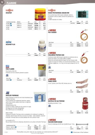 1110 Présent dans le Pack ConfianceConsultez vos prix nets et vos stocks sur www.tereva-direct.fr*
*ouverture de compte obligatoire
FLAMME
DÉCAPANT­
Conditionnement libre Matière Réf Code CR € HT
Pot 200g Argent 6 % 808PF0200P 010079F F74 39,10
Pot 200 g Argent 2 % 8000200P 103758Q F74 39,10
pot 50g Argent 6 % 808PF0050D 1098113 F75 9,84
pot 50g 1460050D 1098114 F75 9,84
DÉCAPANT FLUX­
Réf Code CR € HT
190211 1270913 F73 19,84
PARE-FLAMME­
Pare-flamme 200x 250
Protection de murs et cloisons pendant la soudure
Dim. (mm) Type Réf Code CR € HT
200x250 Pare flamme 360221S 542946Y P75 31,33
BOUCLIER THERMIQUE­
Nappe réfractaire en fibres de verre haute température pour
l’isolation thermique
Pour la protection des revêtements (peintures, papiers-
peints, tissus, lambris, plâtre) même dans un angle lors
d’une soudure.
Utilisable plusieurs fois.
Se plie et se replie à volonté pour les soudures en angle.
Ne dégage pas de fumées désagréables.
Ne se déchire pas et ne se décolle pas
Mode d’emploi
Positionner le Bouclier Thermique entre la canalisation et le revêtement à protéger, le
côté blanc devant toujours être face à la source de chaleur - Après utilisation, conserver
le Bouclier Thermique dans son sachet plastique afin de la conserver intact.
Les conseils du Pro :
Ne pas diriger la flamme du chalumeau directement sur la surface du Bouclier Thermique
Conditionnement libre Réf Code CR € HT
Pack de 3 - 20x27 cm 861006 091921R P76 34,46
Grand format 100 x 61 cm 861009 117964W P76 127,84
ÉCRAN PROTHERMIQUE 200X280 MM­
Écran prothermique 3000 souple réutilisable, destiné à
la protection contre la chaleur pendant les opérations de
brasage.
Excellent absorbeur de chaleur.
Réf Code CR € HT
730373P20 490968G F73 62,93
FER À SOUDER­
Type de gaz Réf Code CR € HT
Propane 524070 188291P F73 227,16
Propane 524054 188294W F73 174,59
CHALUMEAU PROPANE X200­
Fonctionne à plein débit lorsque la gâchette est actionnée sinon la
flamme est réduite à une simple veilleuse réglable.
Robinet de commande général et bague d’air pour flamme molle.
Equipé d’un tuyau de 4 mètres, d’un raccord tournant M16x1,5, d’un
détendeur réglable de 1,5 à 4 bar et d’une lance turbojet 007 de 18
mm.
Type de gaz Réf Code CR € HT
Propane 521060 188292A F73 242,81
PANNE CUIVRE­
Lot de 2 pannes cuivre Piézo 400. Vendues avec vis.
Réf Code CR € HT
523021 100208S F73 54,24
BOUTEILLE DE GAZ PROPANE­
Bouteille gaz portative 1,6 kg.
Réf Code CR € HT
528260 100215R F73 197,06
RACCORD REMPLISSAGE­
Raccord remplissage droit NF pour bouteille de gaz 1.6 kg.
Réf Code CR € HT
528270 100216C F73 33,95
Tereva_06_OUTILLAGE_SOUDURE_Arbo2.indd 1110 14/02/2017 16:19
 