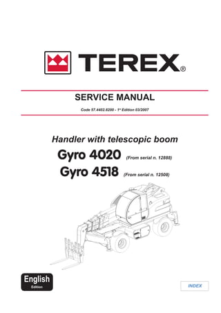 INDEX
Handler with telescopic boom
Gyro 4020 (From serial n. 12888)
Gyro 4518 (From serial n. 12508)
SERVICE MANUAL
Code 57.4402.8200 - 1st
Edition 03/2007
English
Edition
 