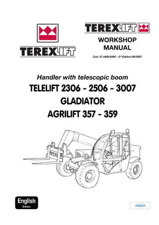 WORKSHOP
MANUAL
Cod. 57.4400.6400 - 2nd
Edition 06/2007
INDEX
English
Edition
Handler with telescopic boom
TELELIFT 2306 - 2506 - 3007
GLADIATOR
AGRILIFT 357 - 359
 