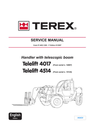INDEX
Handler with telescopic boom
Telelift 4017 (From serial n. 14867)
Telelift 4514 (From serial n. 15125)
SERVICE MANUAL
Code 57.4403.1200 - 1st
Edition 01/2007
English
Edition
 