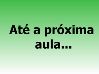 Até a próxima aula... 