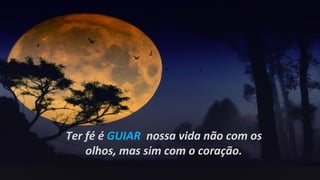 Ter fé é GUIAR nossa vida não com os
    olhos, mas sim com o coração.
 
