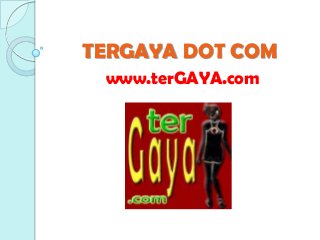 TERGAYA DOT COM
www.terGAYA.com
 