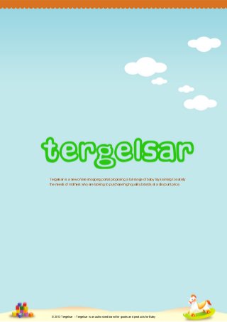 Tergelsar is a new online shopping portal proposing a full range of baby toys aiming to satisfy
the needs of mothers who are looking to purchase high quality brands at a discount price.

© 2013 Tergelsar - Tergelsar is an authorized brand for goods and products for Baby

 