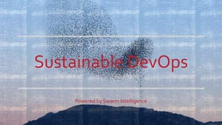 Sustainable DevOps
Powered by Swarm Intelligence
 