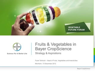 Fruits & Vegetables in
Bayer CropScience
Strategy & Aspirations

Frank Terhorst – Head of Fruits, Vegetables and Insecticides
Monheim, 13 December 2012
 