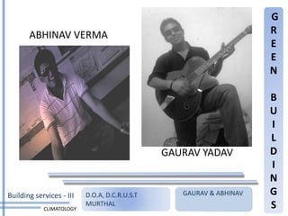 G
       ABHINAV VERMA                                                 R
                                                                     E
                                                                     E
                                                                     N

                                                                     B
                                                                     U
                                                                     I
                                                                     L
                                               GAURAV YADAV          D
                                                                     I
                                                                     N
Building services - III   D.O.A, D.C.R.U.S.T      GAURAV & ABHINAV   G
            CLIMATOLOGY
                          MURTHAL                                    S
 