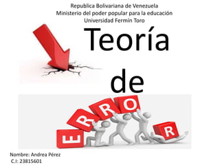 Teoría
de
Nombre: Andrea Pérez
C.I: 23815601
Republica Bolivariana de Venezuela
Ministerio del poder popular para la educación
Universidad Fermín Toro
 