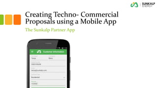 Creating Techno- Commercial
Proposals using a Mobile App
The Sunkalp Partner App
 