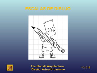 Facultad de Arquitectura,
Diseño, Arte y Urbanismo
©
2.016
ESCALAS DE DIBUJO
 