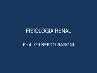 FISIOLOGIA RENAL
Prof. GILBERTO BARONI
 