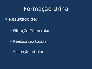 Formação Urina
• Resultado de:
– Filtração Glomerular
– Reabsorção tubular
– Secreção tubular
 