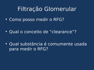 Filtração Glomerular
• Como posso medir o RFG?
• Qual o conceito de “clearance”?
• Qual substância é comumente usada
para medir o RFG?
 