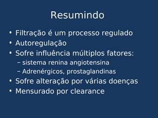 Resumindo
• Filtração é um processo regulado
• Autoregulação
• Sofre influência múltiplos fatores:
– sistema renina angiotensina
– Adrenérgicos, prostaglandinas
• Sofre alteração por várias doenças
• Mensurado por clearance
 