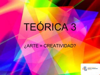 TEÓRICA 3
¿ARTE = CREATIVIDAD?
 