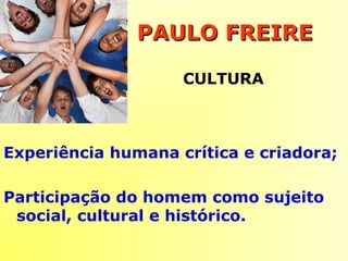 Experiência humana crítica e criadora;
Participação do homem como sujeito
social, cultural e histórico.
PAULO FREIREPAULO FREIRE
CULTURA
 