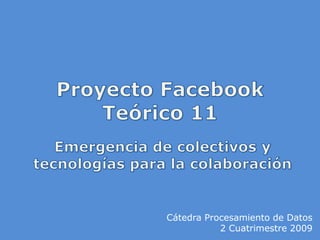 Proyecto FacebookTeórico 11 Emergencia de colectivos y tecnologías para la colaboración Cátedra Procesamiento de Datos 2 Cuatrimestre 2009 