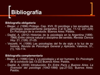Bibliografía
Bibliografía obligatoria
- Bleger, J. (1996) Prólogo. Cap. XVII. El psicólogo y las escuelas de
    psicologí...