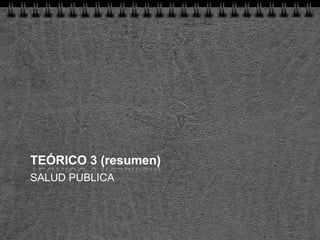 TEÓRICO 3 (resumen)
SALUD PUBLICA
 