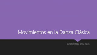 Movimientos en la Danza Clásica
Características, roles, clases.
 