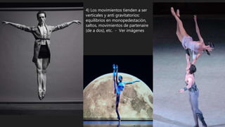 4) Los movimientos tienden a ser
verticales y anti gravitatorios:
equilibrios en monopedestación,
saltos, movimientos de partenaire
(de a dos), etc. - Ver imágenes
 