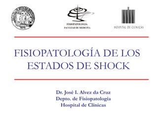 FISIOPATOLOGÍA DE LOS
ESTADOS DE SHOCK
Dr. José I. Alvez da Cruz
Depto. de Fisiopatología
Hospital de Clínicas
 