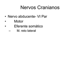 Nervos Cranianos Nervo abducente- VI Par 􀂄  Motor 􀂄  Eferente somático 􀂄  M. reto lateral 