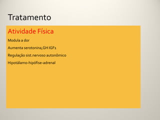 Tratamento
Atividade Física
Modula a dor
Aumenta serotonina,GH IGF1
Regulação sist.nervoso autonômico
Hipotálamo-hipófise-adrenal
 