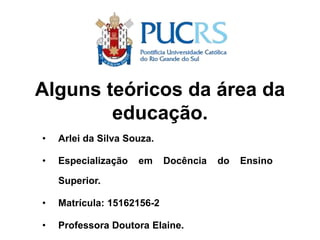 Alguns teóricos da área da
educação.
• Arlei da Silva Souza.
• Especialização em Docência do Ensino
Superior.
• Matrícula: 15162156-2
• Professora Doutora Elaine.
 