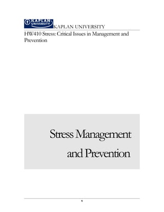 KAPLAN UNIVERSITY
HW410 Stress: Critical Issues in Management and
Prevention




           Stress Management
               and Prevention


                         1
 