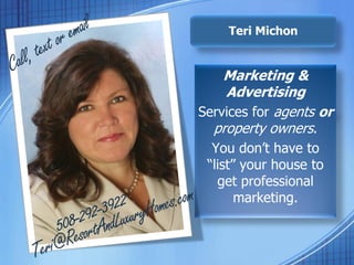 Call, text or email Marketing & Advertising Services for agentsor property owners. You don’t have to “list” your house to get professional marketing. 508-292-3922 Teri@ResortAndLuxuryHomes.com 