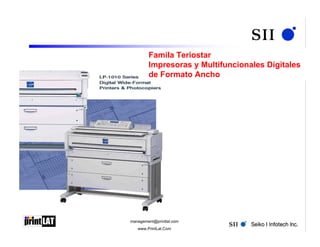 Famila Teriostar
        Impresoras y Multifuncionales Digitales
        de Formato Ancho




management@printlat.com
   www.PrintLat.Com
 