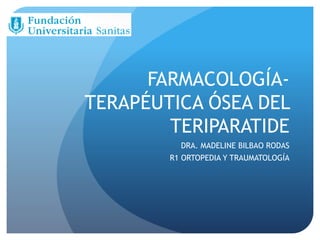 FARMACOLOGÍA-
TERAPÉUTICA ÓSEA DEL
TERIPARATIDE
DRA. MADELINE BILBAO RODAS
R1 ORTOPEDIA Y TRAUMATOLOGÍA
 